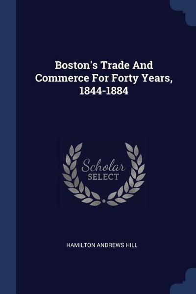 Boston’s Trade And Commerce For Forty Years, 1844-1884
