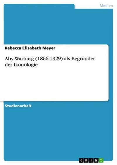 Aby Warburg (1866-1929) als Begründer der Ikonologie