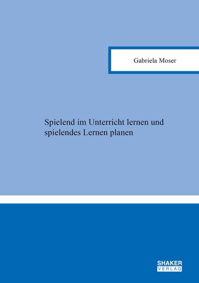 Spielend im Unterricht lernen und spielendes Lernen planen (Berichte aus der Pädagogik)
