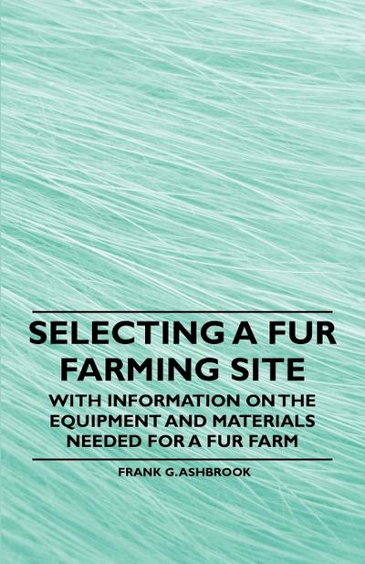 Selecting a Fur Farming Site - With Information on the Equipment and Materials Needed for a Fur Farm