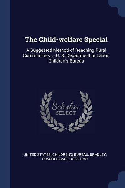 The Child-welfare Special: A Suggested Method of Reaching Rural Communities ... U. S. Department of Labor. Children’s Bureau