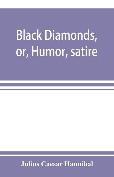 Black diamonds, or, Humor, satire, and sentiment, treated scientifically by professor Julius Cæsar Hannibal