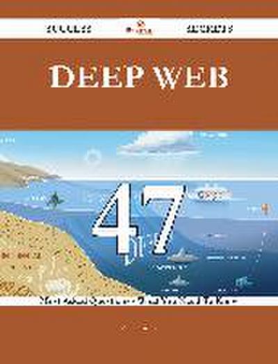 Deep Web 47 Success Secrets - 47 Most Asked Questions On Deep Web - What You Need To Know