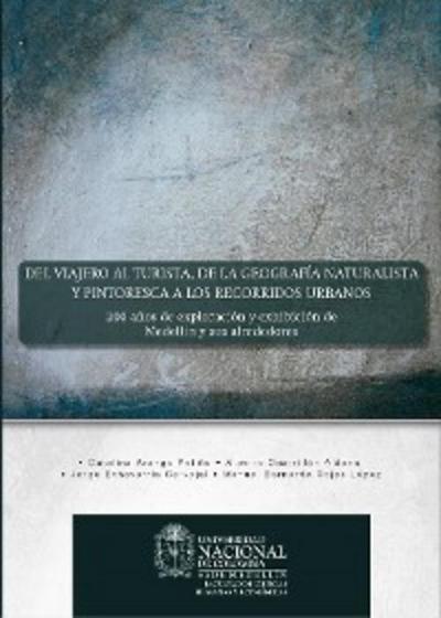 Del viajero al turista, de la geografía naturalista y pintoresca a los recorridos urbanos: 200 años de exploración y exhibición de Medellín y sus alrededores
