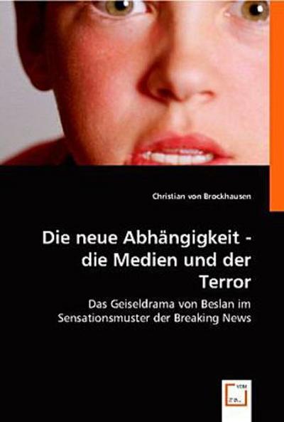 Die neue Abhängigkeit - die Medien und der Terror: Das Geiseldrama von Beslan im  Sensationsmuster der Breaking News