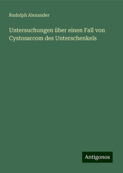 Alexander, R: Untersuchungen über einen Fall von Cystosarcom