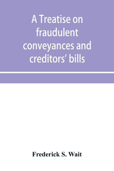 A treatise on fraudulent conveyances and creditors’ bills