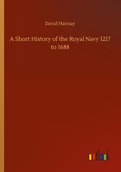A Short History of the Royal Navy 1217 to 1688