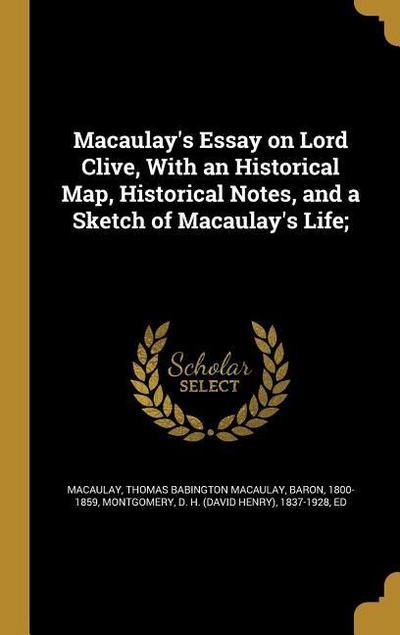 Macaulay’s Essay on Lord Clive, With an Historical Map, Historical Notes, and a Sketch of Macaulay’s Life;