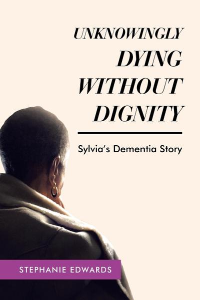 Unknowingly Dying Without Dignity - Sylvia’s Dementia Story