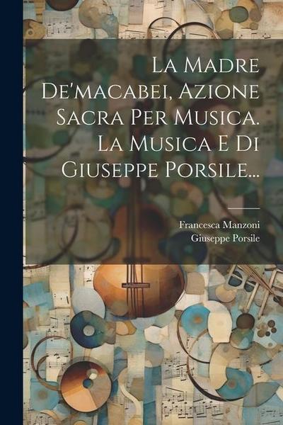 La Madre De’macabei, Azione Sacra Per Musica. La Musica E Di Giuseppe Porsile...