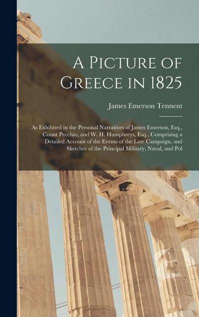A Picture of Greece in 1825: As Exhibited in the Personal Narratives of James Emerson, Esq., Count Pecchio, and W. H. Humphreys, Esq., Comprising a
