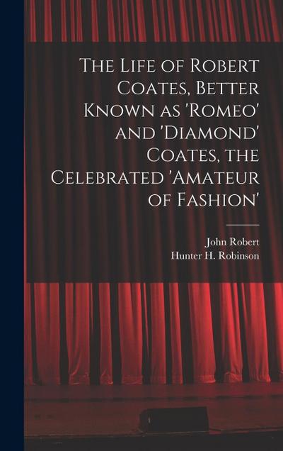 The Life of Robert Coates, Better Known as ’Romeo’ and ’Diamond’ Coates, the Celebrated ’Amateur of Fashion’