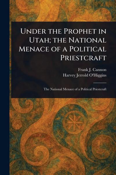 Under the Prophet in Utah; the National Menace of a Political Priestcraft