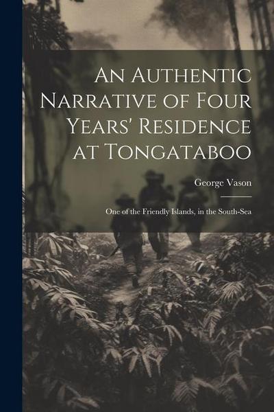 An Authentic Narrative of Four Years’ Residence at Tongataboo: One of the Friendly Islands, in the South-Sea