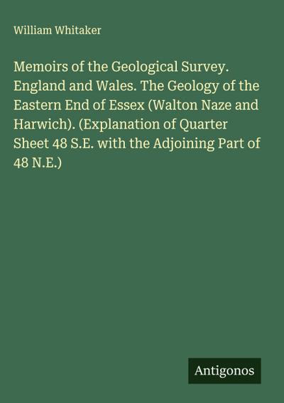Memoirs of the Geological Survey. England and Wales. The Geology of the Eastern End of Essex (Walton Naze and Harwich). (Explanation of Quarter Sheet 48 S.E. with the Adjoining Part of 48 N.E.)