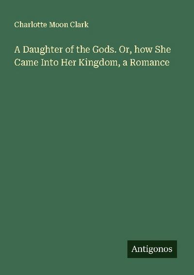A Daughter of the Gods. Or, how She Came Into Her Kingdom, a Romance