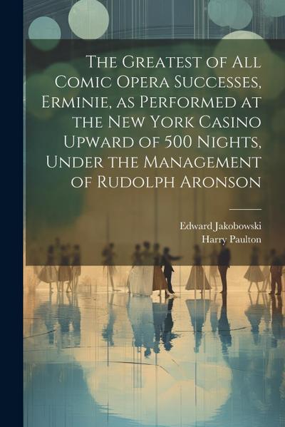 The Greatest of all Comic Opera Successes, Erminie, as Performed at the New York Casino Upward of 500 Nights, Under the Management of Rudolph Aronson