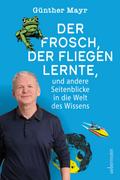 Der Frosch, der fliegen lernte, und andere Seitenblicke in die Welt des Wissens
