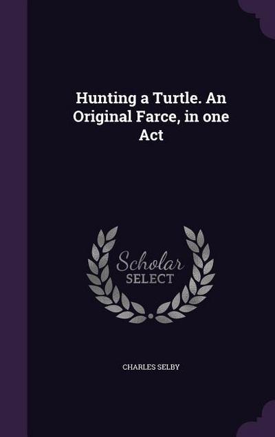 Hunting a Turtle. An Original Farce, in one Act