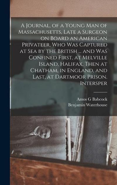 A Journal, of a Young man of Massachusetts, Late a Surgeon on Board an American Privateer, who was Captured at sea by the British ... and was Confined