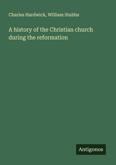 A history of the Christian church during the reformation