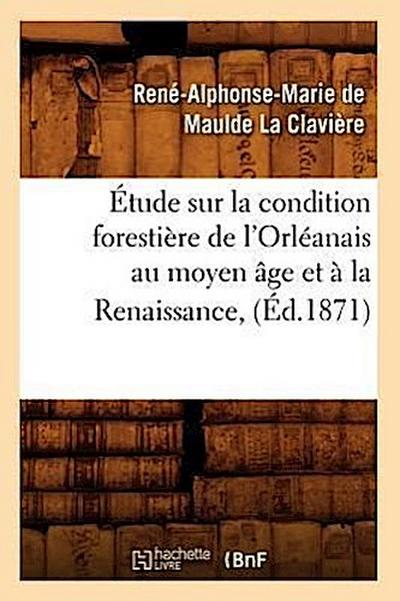 Étude Sur La Condition Forestière de l’Orléanais Au Moyen Âge Et À La Renaissance, (Éd.1871)