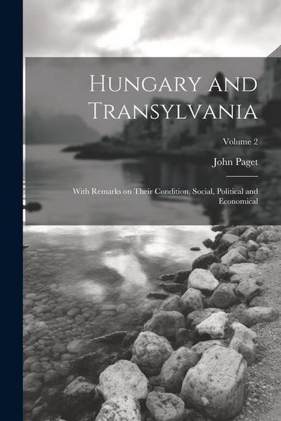 Hungary and Transylvania: With Remarks on Their Condition, Social, Political and Economical; Volume 2