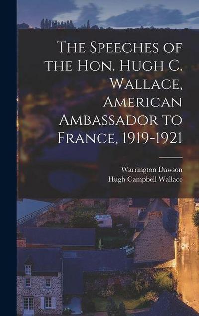 The Speeches of the Hon. Hugh C. Wallace, American Ambassador to France, 1919-1921