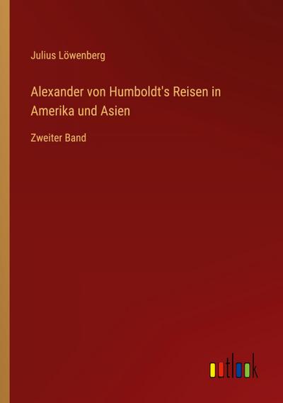 Alexander von Humboldt’s Reisen in Amerika und Asien