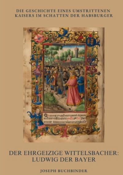 Der ehrgeizige Wittelsbacher: Ludwig der Bayer