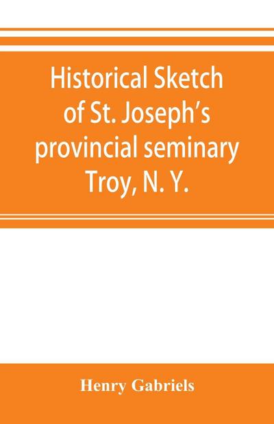 Historical sketch of St. Joseph’s provincial seminary, Troy, N. Y.