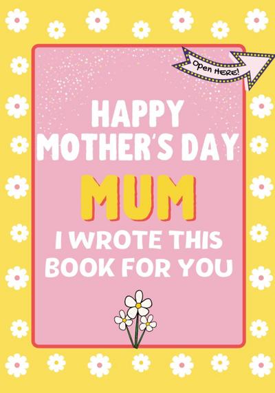 Happy Mother’s Day Mum - I Wrote This Book For You
