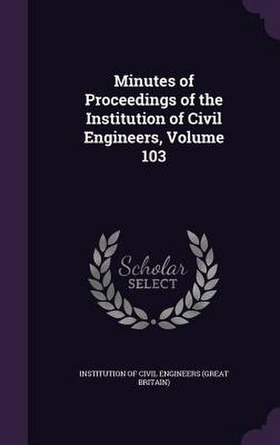 Minutes of Proceedings of the Institution of Civil Engineers, Volume 103
