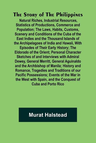 The Story of the Philippines; Natural Riches, Industrial Resources, Statistics of Productions, Commerce and Population; The Laws, Habits, Customs, Scenery and Conditions of the Cuba of the East Indies and the Thousand Islands of the Archipelagoes of India
