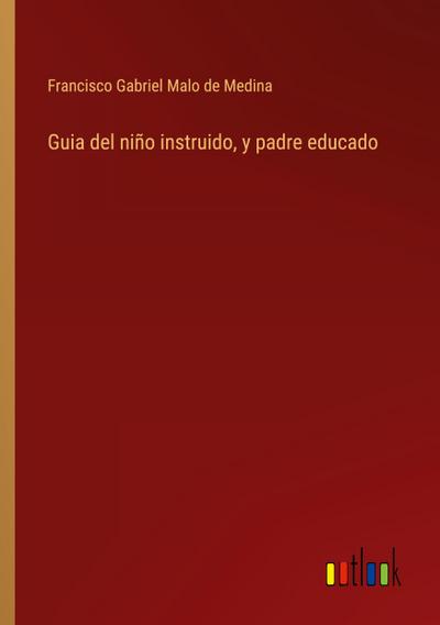 Guia del niño instruido, y padre educado