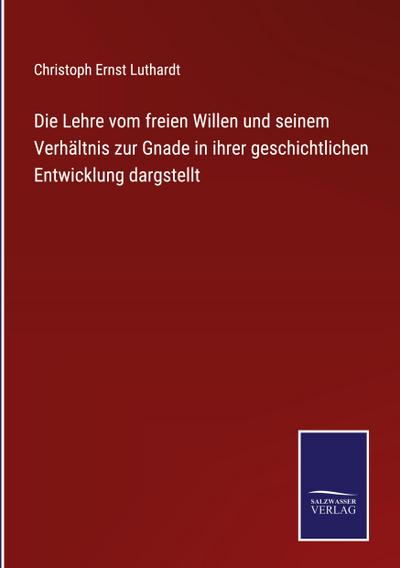 Die Lehre vom freien Willen und seinem Verhältnis zur Gnade in ihrer geschichtlichen Entwicklung dargstellt