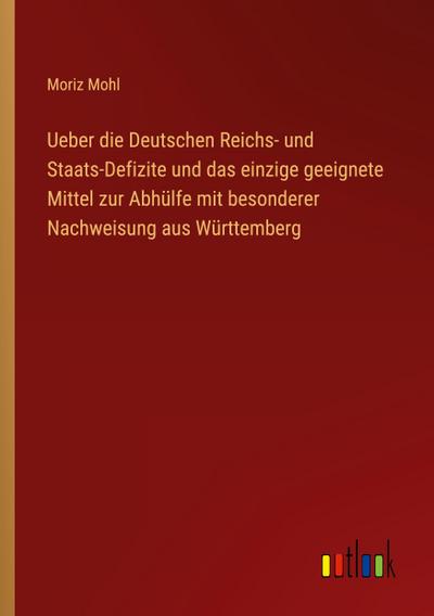 Ueber die Deutschen Reichs- und Staats-Defizite und das einzige geeignete Mittel zur Abhülfe mit besonderer Nachweisung aus Württemberg