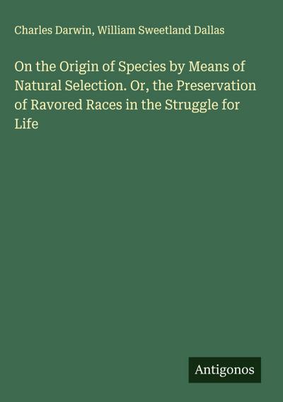 On the Origin of Species by Means of Natural Selection. Or, the Preservation of Ravored Races in the Struggle for Life