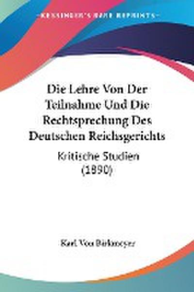 Die Lehre Von Der Teilnahme Und Die Rechtsprechung Des Deutschen Reichsgerichts - Karl Von Birkmeyer