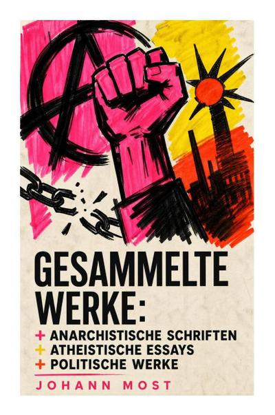Gesammelte Werke: Anarchistische Schriften + Atheistische Essays + Politische Werke
