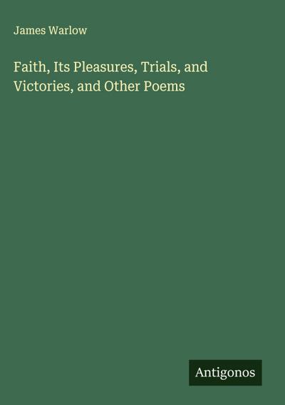 Faith, Its Pleasures, Trials, and Victories, and Other Poems