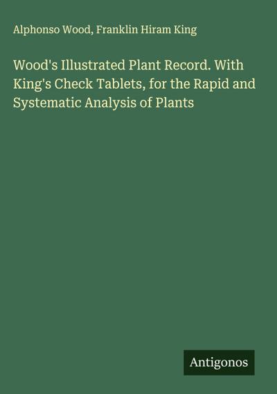Wood’s Illustrated Plant Record. With King’s Check Tablets, for the Rapid and Systematic Analysis of Plants