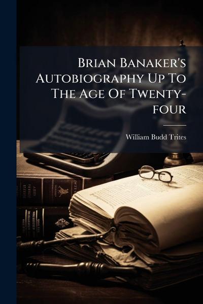Brian Banaker’s Autobiography Up To The Age Of Twenty-four