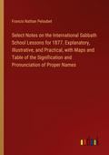 Select Notes on the International Sabbath School Lessons for 1877. Explanatory, Illustrative, and Practical, with Maps and Table of the Signification and Pronunciation of Proper Names