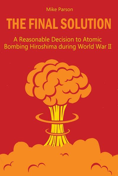 The Final Solution A Reasonable Decision to Atomic Bombing Hiroshima  during World War II