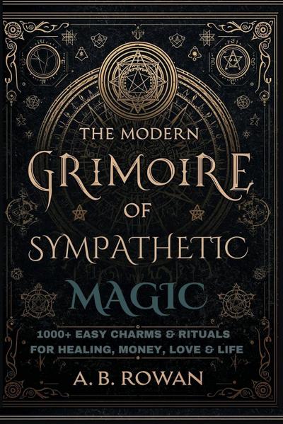 The Modern Grimoire of Sympathetic Magic - 1000+ Charms and Modern Rituals for Healing, Love, Prosperity, Protection and More