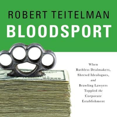 Bloodsport Lib/E: When Ruthless Dealmakers, Shrewd Ideologues, and Brawling Lawyers Toppled the Corporate Establishment