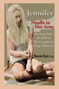 Jennifer Needle in Her Arm: Healing from the Hell of My Daughter’s Drug Addiction