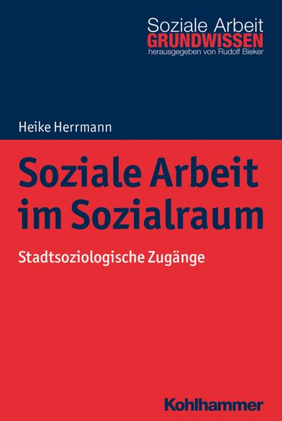 Soziale Arbeit im Sozialraum: Stadtsoziologische Zugänge (Grundwissen Soziale Arbeit, Band 29)